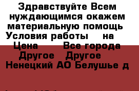 Здравствуйте.Всем нуждающимся окажем материальную помощь. Условия работы 50 на 5 › Цена ­ 1 - Все города Другое » Другое   . Ненецкий АО,Белушье д.